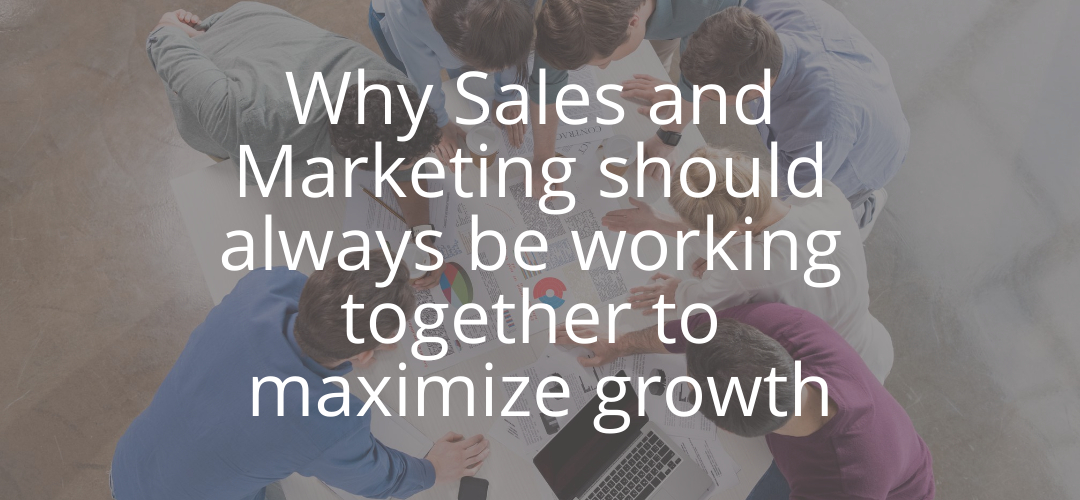 Why Sales and Marketing should always be working together to maximize growth